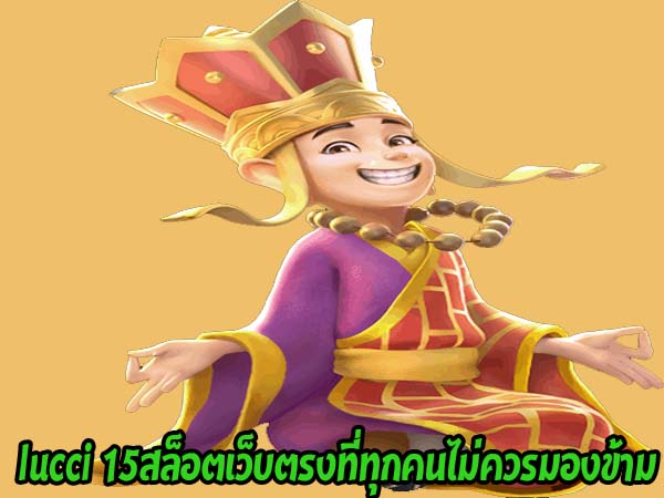 lucci 15สล็อตเว็บตรงที่ทุกคนไม่ควรมองข้าม